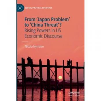 From 'Japan Problem' to 'China Threat'?: Rising Powers in US Economic Discourse (Global Political Sociology)