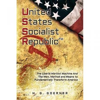 U.nited S.tates S.ocialist R.epublic: The Liberal / Marxist Machine And The Men, Method and Means to Fundamentally Transform America