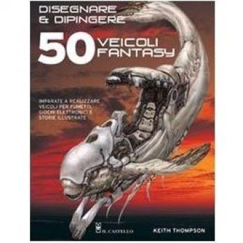 Disegnare e dipingere 50 veicoli fantasy