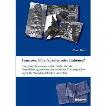 Franzose Pole Spanier oder Italiener? Eine perzeptionslinguistische Studie über die Identifizierungssystematiken deutscher Muttersprachler gegenüber fremdsprachlichen Akzenten.