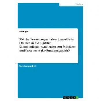 Welche Erwartungen haben jugendliche Onliner an die digitalen Kommunikationsstrategien von Politikern und Parteien in der Bundestagswahl?