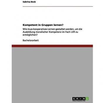 Kompetent in Gruppen lernen?: Wie muss kooperatives Lernen gestaltet werden, um die Ausbildung moralischer Kompetenz im Fach LER zu ermöglichen?