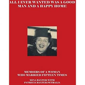 All I Ever Wanted Was a Good Man and a Happy Home: Memoirs of a Woman who Married Fifteen Times