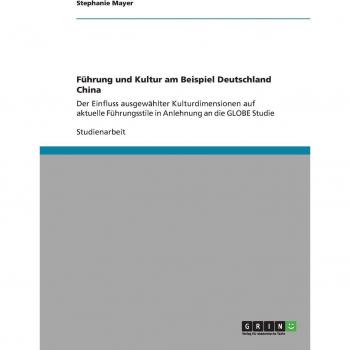 Führung und Kultur am Beispiel Deutschland China: Der Einfluss ausgewählter Kulturdimensionen auf aktuelle Führungsstile in Anlehnung an die GLOBE Studie