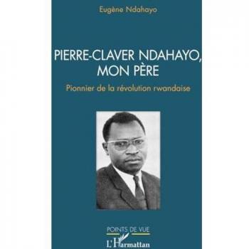 Pierre-Claver Ndahayo, mon père: Pionnier de la révolution rwandaise