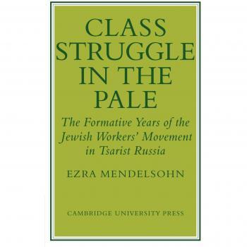 Class Struggle in the Pale: The Formative Years of the Jewish Worker's Movement in Tsarist Russia
