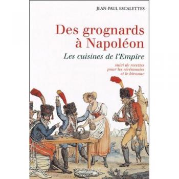 Des grognards à Napoléon : Les cuisines de l'Empire suivi de Recettes pour les cérémonies et le bivouac