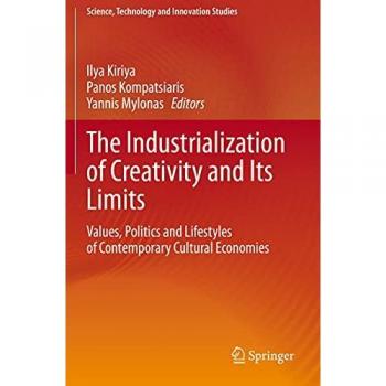 The Industrialization of Creativity and Its Limits: Values, Politics and Lifestyles of Contemporary Cultural Economies (Science, Technology and Innovation Studies)