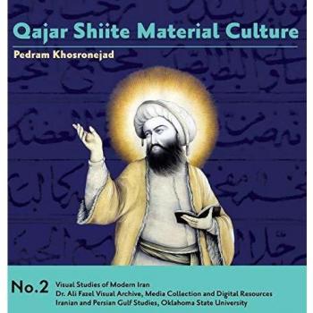 Qajar Shiite Material Culture: From the Court of Naser al-Din Shah to Popular Religious Paintings
