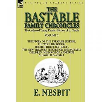 The Collected Young Readers Fiction of E. Nesbit-Volume 2: The Bastable Family Chronicles-The Story of the Treasure Seekers, The Wouldbegoods, The Red ... Children in Search of a Fortune & Oswald Bast