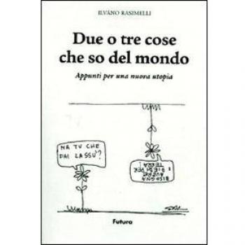 Due o tre cose che so del mondo. Appunti per una nuova utopia. Ediz. illustrata