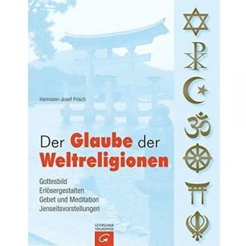 Hermann-Josef Frisch Der Glaube Der Weltreligionen: Gottesbild. Erlösergestalten. Gebet Und Meditation. Jenseitsvorstellungen