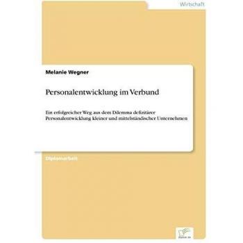 Personalentwicklung im Verbund: Ein erfolgreicher Weg aus dem Dilemma defizit?rer Personalentwicklung kleiner und mittelst?ndischer Unternehmen