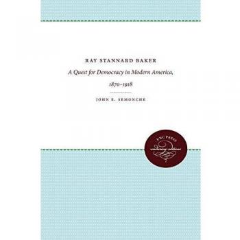 Ray Stannard Baker: A Quest for Democracy in Modern America, 1870-1918