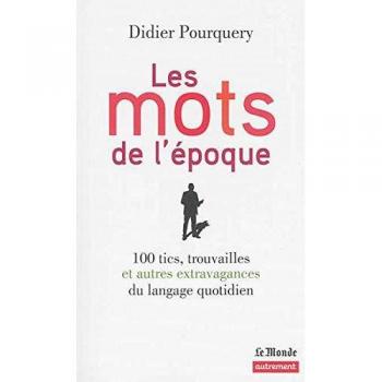 Les mots de l'époque: 100 tics, trouvailles et autres extravagances du langage quotidien