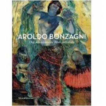 Aroldo Bonzagni. Dal futurismo a Moti del ventre. Catalogo della mostra
