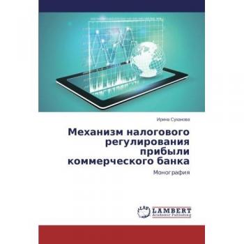 Mekhanizm nalogovogo regulirovaniya pribyli kommercheskogo banka: Monografiya: Monografiq
