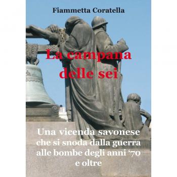 La campana delle sei. Una vicenda savonese che si snoda dalla guerra alle bombe degli anni '70 e oltre