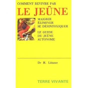 Comment revivre par le jeûne : Maigrir, éliminer, se désintoxiquer Le guide du jeûne autonome