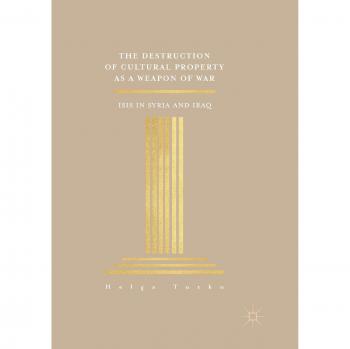 The Destruction of Cultural Property as a Weapon of War: ISIS in Syria and Iraq