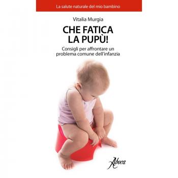 Che fatica la pupù! Consigli per affrontare un problema comune dell'infanzia