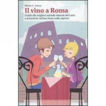 Il vino a Roma. Guida alle migliori aziende vinicole del Lazio e ai locali in cui bere bene nella capitale