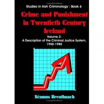 Crime and Punishment in Twentieth Century Ireland: Volume 2, A Description of The Criminal Justice System, 1950-1980