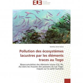 Pollution des écosystèmes lacustres par les éléments traces au Togo: Bioaccumulation des éléments traces (Cd, Pb, As) dans les muscles des poissons du ... sur la santé humaine (Omn.Univ.Europ.)