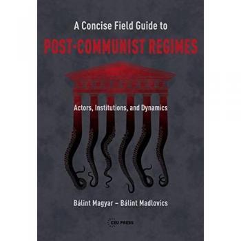 Magyar, Bálint: A Concise Field Guide to Post-Communist Regimes
