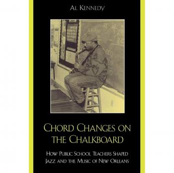 Chord Changes on the Chalkboard: How Public School Teachers Shaped Jazz and the Music of New Orleans (Studies in Jazz)