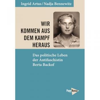 Ingrid Artus Wir Kommen Aus Dem Kampf Heraus: Das Politische Leben Der Antifaschistin Berta Backof