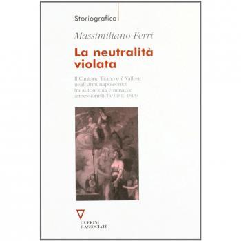 La neutralità violata. Il Cantone Ticino e il Vallese negli anni napoleonici tra autonomia e minacce annessionistiche