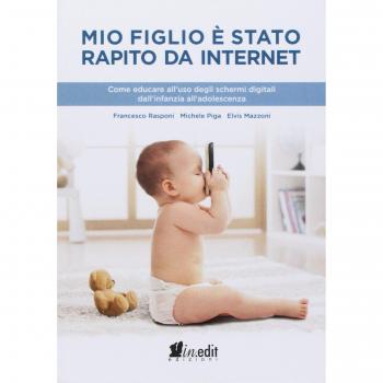 Mio figlio è stato rapito da internet. Come educare all'uso degli schermi digitali dall'infanzia all'adolescenza