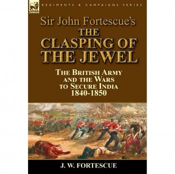 Sir John Fortescue's The Clasping of the Jewel: the British Army and the Wars to Secure India 1840-1850