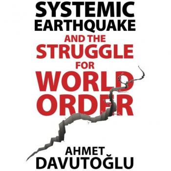 Systemic Earthquake and the Struggle for World Order by Ahmet Davutoglu