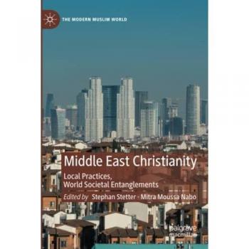 Middle East Christianity: Local Practices, World Societal Entanglements (The Modern Muslim World)
