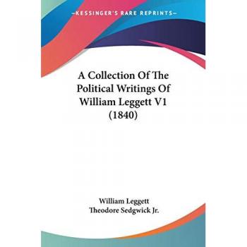A Collection Of The Political Writings Of William Leggett V1 (1840)