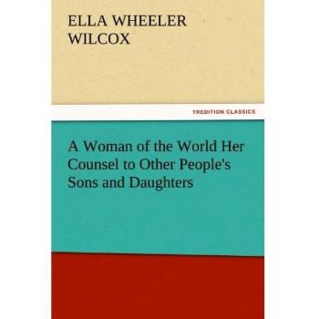 A Woman of the World Her Counsel to Other People's Sons and Daughters (TREDITION CLASSICS)