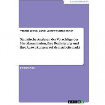 Statistische Analysen der Vorschläge der Hartzkommission, ihre Realisierung und ihre Auswirkungen auf dem Arbeitsmarkt