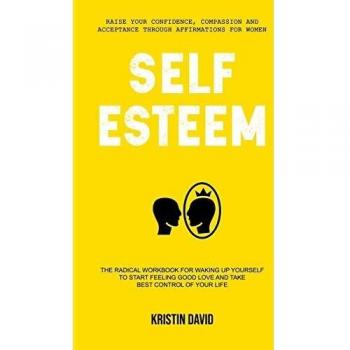 Self Esteem: The Radical Workbook for Waking Up Yourself to Start Feeling Good Love and Take Best Control of Your Life
