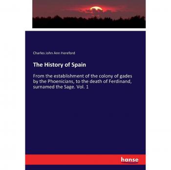 The History of Spain: From the establishment of the colony of gades by the Phoenicians, to the death of Ferdinand, surnamed the Sage. Vol. 1
