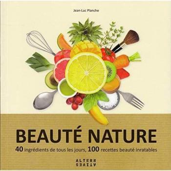 Beauté nature: 40 ingrédients de tous les jours, 100 recettes beauté inratables