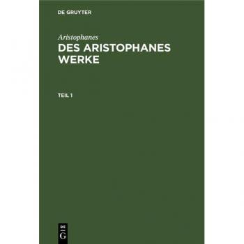 Aristophanes: Des Aristophanes Werke. Teil 1: ARISTOPH-B, Teil 1