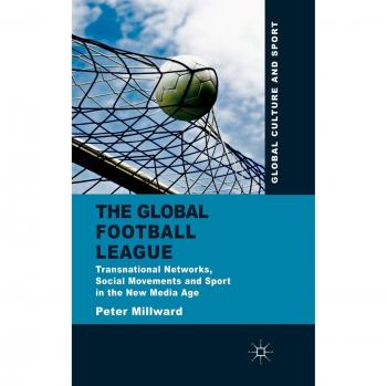 The Global Football League: Transnational Networks, Social Movements and Sport in the New Media Age Peter Millward