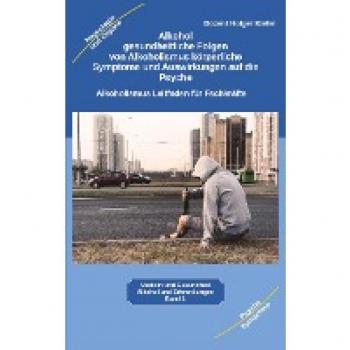 Alkohol gesundheitliche Folgen von Alkoholismus körperliche Symptome und Auswirkungen auf die Psyche: Alkoholismus Leitfaden für Fachkräfte Ärzte, ... Therapeuten, Suchtberatung, Pflege, Pädagogen