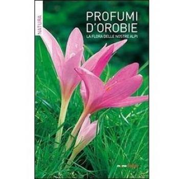 Profumi d'Orobie. La flora delle nostre Alpi