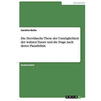 Die Derridasche These der Unmöglichkeit der wahren Trauer und die Frage nach deren Plausibilität
