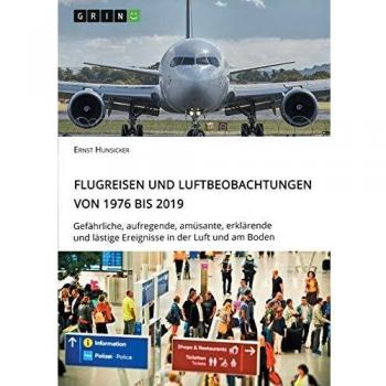 Flugreisen und Luftbeobachtungen von 1976 bis 2019: Gefährliche, aufregende, amüsante, erklärende und lästige Ereignisse in der Luft und am Boden