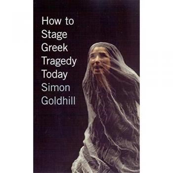 Goldhill, S: How to Stage Greek Tragedy Today