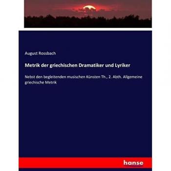 Metrik der griechischen Dramatiker und Lyriker: Nebst den begleitenden musischen Künsten Th., 2. Abth. Allgemeine griechische Metrik